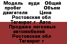  › Модель ­ ауди › Общий пробег ­ 300 000 › Объем двигателя ­ 1 › Цена ­ 45 - Ростовская обл., Таганрог г. Авто » Продажа легковых автомобилей   . Ростовская обл.,Таганрог г.